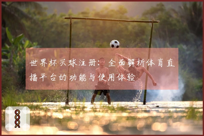 世界杯买球注册：全面解析体育直播平台的功能与使用体验