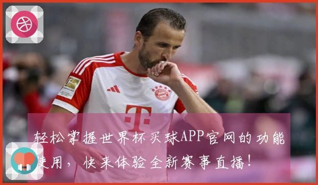 轻松掌握世界杯买球APP官网的功能使用，快来体验全新赛事直播！