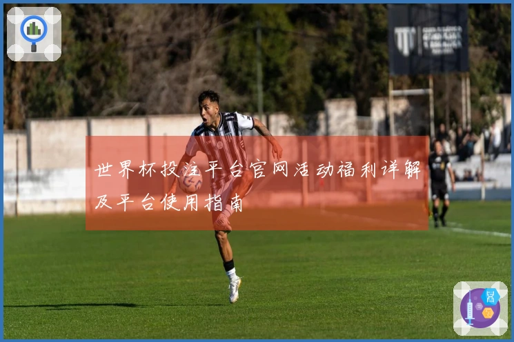 世界杯投注平台官网活动福利详解及平台使用指南