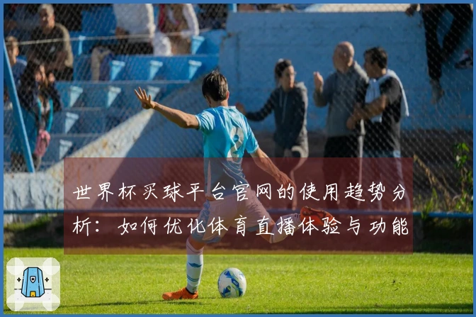 世界杯买球平台官网的使用趋势分析:如何优化体育直播体验与功能整合