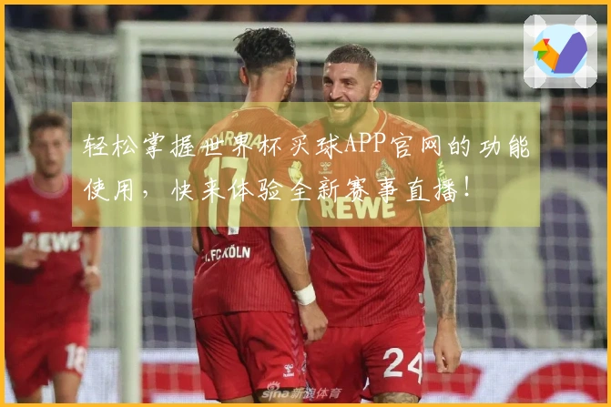 轻松掌握世界杯买球APP官网的功能使用,快来体验全新赛事直播!