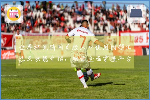 世界杯竞猜网页版入口使用问题汇总及功能介绍，助你全面掌握平台操作技巧