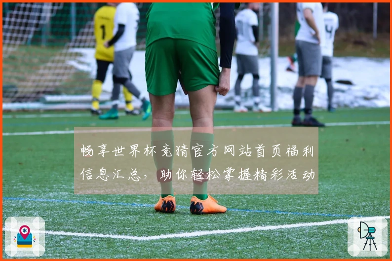 畅享世界杯竞猜官方网站首页福利信息汇总，助你轻松掌握精彩活动与使用体验