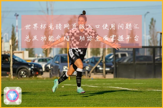 世界杯竞猜网页版入口使用问题汇总及功能介绍，助你全面掌握平台操作技巧