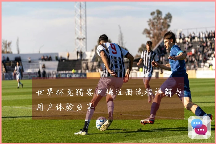 世界杯竞猜客户端注册流程详解与用户体验分享