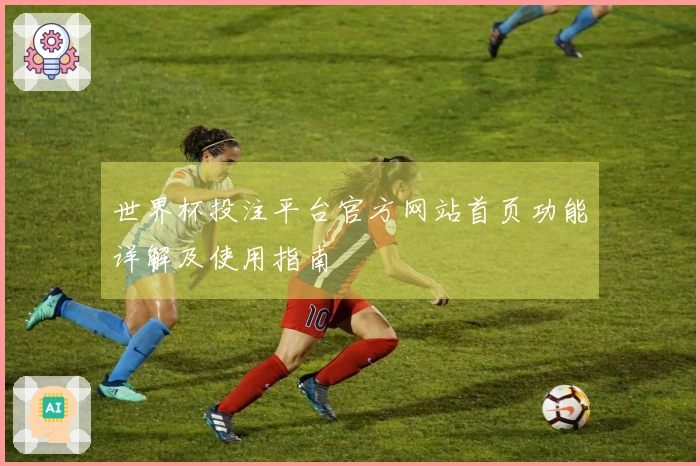世界杯投注平台官方网站首页功能详解及使用指南
