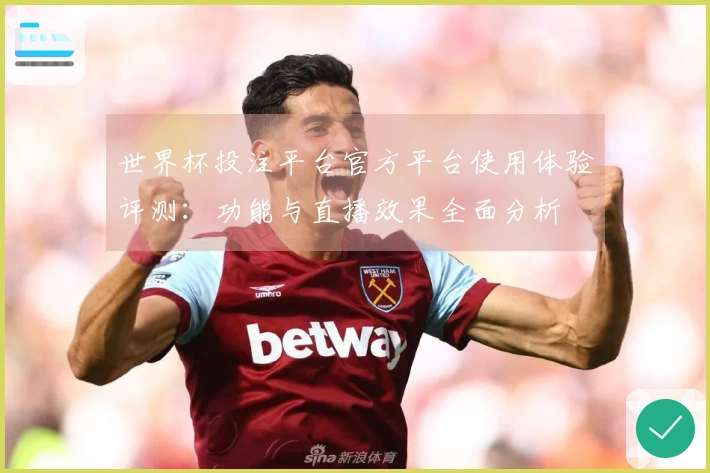 世界杯投注平台官方平台使用体验评测：功能与直播效果全面分析