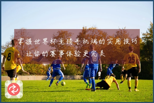 掌握世界杯竞猜手机端的实用技巧，让你的赛事体验更完美