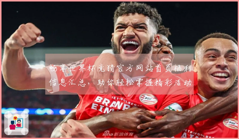 畅享世界杯竞猜官方网站首页福利信息汇总，助你轻松掌握精彩活动与使用体验